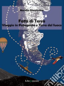 Fatti di terra: Viaggio in Patagonia e Terra del Fuoco. E-book. Formato EPUB ebook di Marella Diamantini