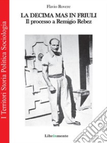 La Decima M.A.S. in Friuli. Il processo a Remigio Rebez. E-book. Formato PDF ebook di Flavio Rovere