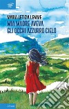 Mia madre aveva gli occhi azzurro cielo. E-book. Formato EPUB ebook di Maria Letizia Lemme