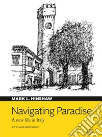 Navigating Paradise. A new life in ItalyMostly true tales of life in an Italian hill town. Stories and illustrations. E-book. Formato EPUB ebook
