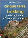 Cinque Terre trekking. Guida ragionata a 59 sentieri da sogno. E-book. Formato EPUB ebook di Marco Della Croce
