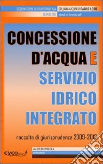 Concessione d'acqua e servizio idrico integrato. Raccolta di giurisprudenza 2009-2012. E-book. Formato PDF ebook