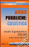 Acque pubbliche: casistica. Raccolta di giurisprudenza 2009-2012. E-book. Formato PDF ebook