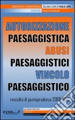 Autorizzazione paesaggistica. Abusi paesaggistici. Vincolo paesaggistico. Raccolta di giurisprudenza 2009-2012. E-book. Formato PDF ebook