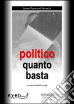 Politico quanto basta. Alcuni piccoli consigli maledetti. E-book. Formato PDF ebook