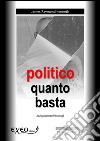 Politico quanto basta. Alcuni piccoli consigli maledetti. E-book. Formato PDF ebook