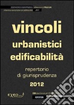 Vincoli urbanistici ed edificabilità. Raccolta di giurisprudenza 2012. E-book. Formato PDF ebook