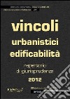 Vincoli urbanistici ed edificabilità. Raccolta di giurisprudenza 2012. E-book. Formato PDF ebook