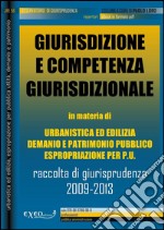 Giurisdizione e competenza in materia di urbanistica ed edilizia, demanio e patrimonio pubblico, espropriazione per pubblica utilità. Raccolta sistematica di giurisprudenza 2009-2013. E-book. Formato PDF ebook