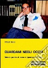 Guardami negli occhiMetodo pratico di come si ipnotizza in teatro. E-book. Formato PDF ebook di Otello Ghigi