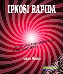 Ipnosi rapidaCome ottenere uno stato ipnotico in brevissimo tempo. E-book. Formato PDF ebook di Antonio Meridda
