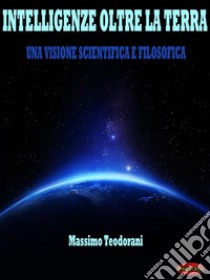Intelligenze oltre la terraUna visione scientifica e filosofica. E-book. Formato EPUB ebook di Massimo Teodorani