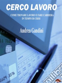 Cerco lavoroCome trovare lavoro e fare carriera in tempo di crisi. E-book. Formato PDF ebook di Andrea Gandini