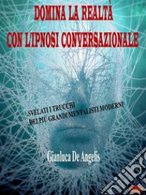 Domina la realtà con l'ipnosi conversazionaleSvelati i trucchi dei più grandi mentalisti moderni. E-book. Formato EPUB ebook di Gianluca De Angelis