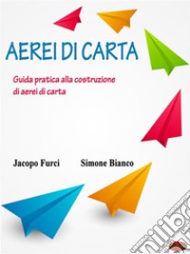 Aerei di cartaGuida pratica alla costruzione di aerei di carta. E-book. Formato PDF ebook di Jacopo Furci