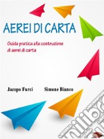 Aerei di cartaGuida pratica alla costruzione di aerei di carta. E-book. Formato Mobipocket ebook