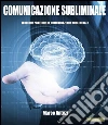 Comunicazione Subliminale: Tecniche pratiche di comunicazione subliminale. E-book. Formato Mobipocket ebook di Marco Antuzi