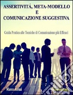 Assertività, Meta-modello e Comunicazione SuggestivaGuida pratica alle tecniche di Comunicazione più Efficaci. E-book. Formato Mobipocket ebook