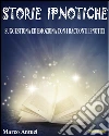 Storie Ipnotiche: Suggestiona ed Emoziona con i Racconti Ipnotici. E-book. Formato Mobipocket ebook di Marco Antuzi
