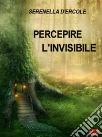 Percepire l'invisibileTecniche per Sviluppare le Facoltà Extrasensoriali. E-book. Formato PDF ebook di Serenella D'Ercole