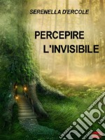 Percepire l&apos;invisibileTecniche per Sviluppare le Facoltà Extrasensoriali. E-book. Formato EPUB