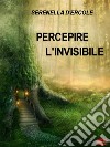 Percepire l&apos;invisibileTecniche per Sviluppare le Facoltà Extrasensoriali. E-book. Formato EPUB ebook