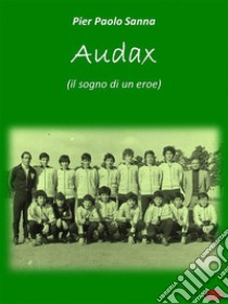 AudaxIl Sogno di un Eroe. E-book. Formato EPUB ebook di Pietro Paolo Sanna
