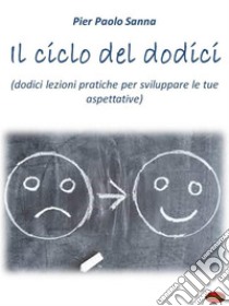 Il ciclo dei dodiciDodici lezioni pratiche per sviluppare le tue aspettative. E-book. Formato PDF ebook di Pietro Paolo Sanna