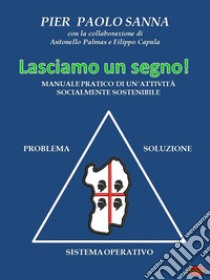 Lasciamo un segnoManuale pratico di un’attività socialmente sostenibile. E-book. Formato PDF ebook di Pietro Paolo Sanna