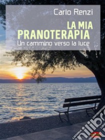 La mia PranoterapiaUn cammino verso la luce. E-book. Formato Mobipocket ebook di Carlo Renzi