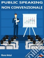 Public Speaking non convenzionaleCome conquistare il pubblico con la comunicazione persuasiva. E-book. Formato EPUB ebook