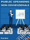 Public Speaking non convenzionaleCome conquistare il pubblico con la comunicazione persuasiva. E-book. Formato EPUB ebook