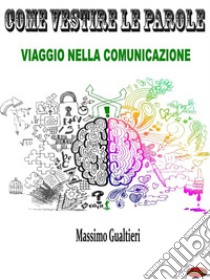 Come Vestire le ParoleViaggio nella Comunicazione. E-book. Formato PDF ebook di Massimo Gualtieri
