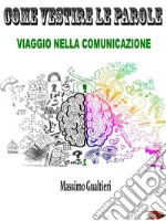 Come Vestire le ParoleViaggio nella Comunicazione. E-book. Formato Mobipocket ebook