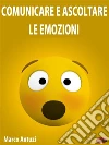 Comunicare e Ascoltare le Emozioni: Impara ad utilizzare al meglio le tue emozioni. E-book. Formato EPUB ebook di Marco Antuzi