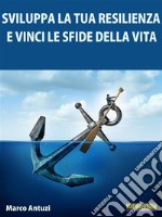 Sviluppa la tua Resilienza e Vinci le Sfide della Vita!Metodo pratico per sviluppare un atteggiamento adatto a vincere le sfide della vita. E-book. Formato Mobipocket ebook