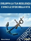 Sviluppa la tua Resilienza e Vinci le Sfide della Vita!: Metodo pratico per sviluppare un atteggiamento adatto a vincere le sfide della vita. E-book. Formato PDF ebook di Marco Antuzi