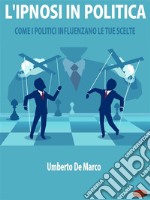 L&apos;Ipnosi in PoliticaCome i Politici Influenzano le Tue Scelte. E-book. Formato PDF ebook