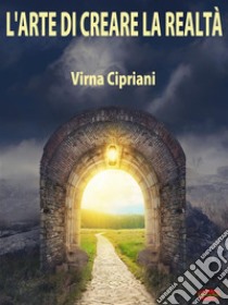 L’Arte di Creare la RealtàArmonizzare gli emisferi cerebrali per vivere la vita che si desidera. E-book. Formato PDF ebook di Virna Cipriani