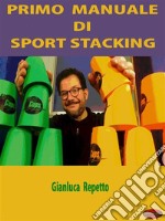 Primo Manuale di Sport StackingGuida Pratica all’apprendimento dello Sport Stacking. E-book. Formato PDF ebook