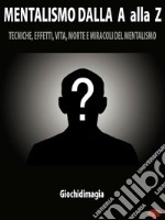 Mentalismo dalla A alla ZTecniche, Effetti, Vita, Morte e Miracoli del Mentalismo. E-book. Formato PDF ebook