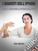 I segreti dell&apos;ipnosiImpara a sfruttare la potenza dell’Ipnosi. E-book. Formato PDF ebook