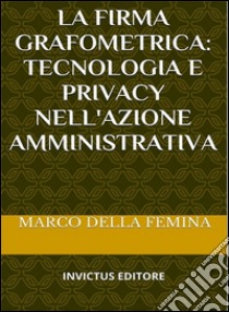 La firma grafometrica: tecnologia e privacy nell'azione amministrativa. E-book. Formato EPUB ebook di Marco Della Femina