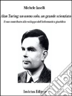 Alan Turing: un uomo solo, un grande scienziato: Il suo contributo allo sviluppo dell'informatica giuridica. E-book. Formato EPUB ebook