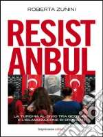 Resistanbul: La Turchia al bivio tra Gezi Park e l'islamizzazione di Erdogan. E-book. Formato EPUB
