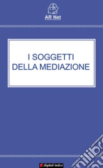 I soggetti della Mediazione. E-book. Formato Mobipocket ebook di AR Net