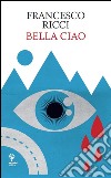 Bella ciao. E-book. Formato EPUB ebook di Francesco Ricci