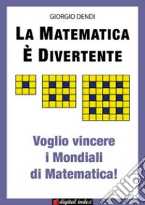 La matematica è divertente: Voglio vincere i Mondiali di Matematica!. E-book. Formato Mobipocket ebook di Giorgio Dendi