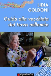 Guida alla vecchiaia del terzo millennio. E-book. Formato EPUB ebook di Lidia Goldoni