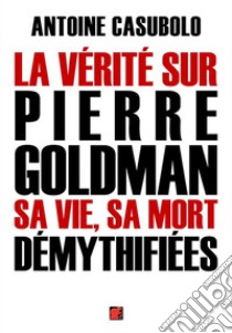 La vérité sur Pierre Goldman, sa vie, sa mort démythifiées. E-book. Formato EPUB ebook di Antoine Casubolo